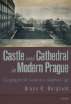 Castle and Cathedral in Modern Prague: Longing for the Sacred in Skeptical Age Bruce Berglund