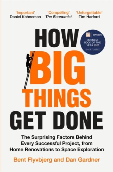 How Big Things Get Done: The Surprising Factors Behind Every Successful Project, from Home Renovations to Space Exploration - Bent Flyvbjerg