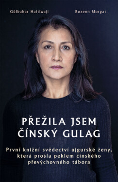 Přežila jsem čínský gulag - První knižní svědectví ujgurské ženy, která prošla peklem čínského převýchovného tábora - Gülbahar Haitiwaji