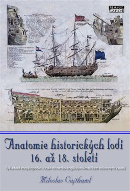 Anatomie historických lodí 16. až 18. století - Výkladová encyklopedie s česko-německo-anglickým slovníčkem odborných výrazů - Miloslav Cajthaml
