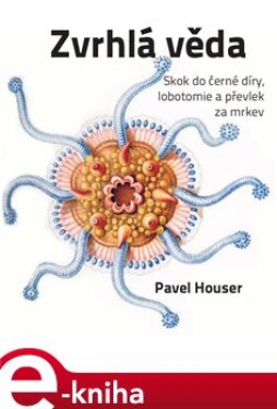 Zvrhlá věda. Skok do černé díry, lobotomie a převlek za mrkev - Pavel Houser e-kniha