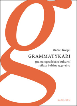 Grammatykáři. Gramatografická a kulturní reflexe češtiny 1533–1672 - Ondřej Koupil