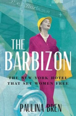 The Barbizon: The New York Hotel That Set Women Free - Paulina Bren