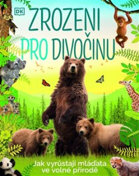 Zrozeni pro divočinu - Jak vyrůstají mláďata ve volné přírodě - autorů kolektiv