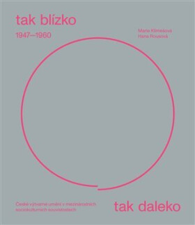 Tak blízko, tak daleko - České umění 1947-1960 v mezinárodních sociokulturních souvislostech. - Marie Klimešová