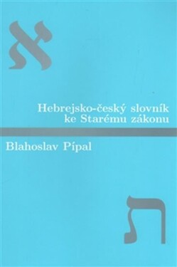 Hebrejsko-český slovník ke Starému zákonu - Blahoslav Pípal
