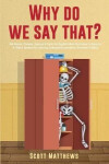 Why Do We Say That? - 404 Idioms, Phrases, Sayings Facts! An English Idiom Dictionary To Become A
