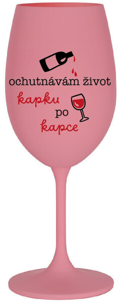 OCHUTNÁVÁM ŽIVOT KAPKU PO KAPCE - růžová sklenice na víno 350 ml