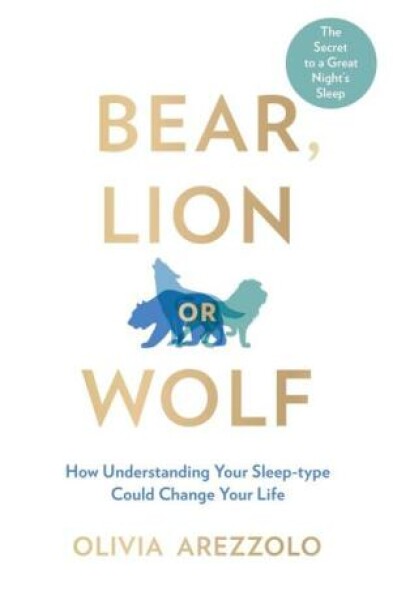 Bear, Lion or Wolf How Understanding Your Sleep Type Could Change Your Life Olivia Arezzolo