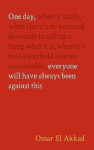 One Day, Everyone Will Have Always Been Against This - Akkad Omar El