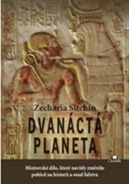 Dvanáctá planeta Mistrovské dílo, které navždy změnilo pohled na historii osud lidstva Zecharia Sitchin