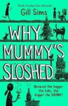 Why Mummy´s Sloshed : The Bigger the Kids, the Bigger the Drink - Gill Sims