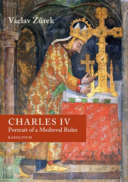 Charles IV. Portrait of a Medieval Ruler - Václav Žůrek