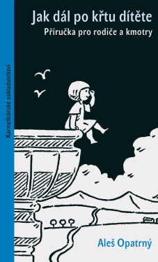 Jak dál po křtu dítěte - Příručka pro rodiče a kmotry - Aleš Opatrný