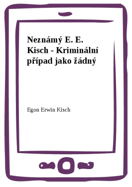 Neznámý E. E. Kisch - Kriminální případ jako žádný - Egon Ervín Kisch