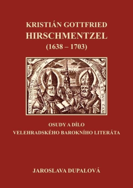 Kristián Gottfried Hirschmentzel (1638-1703) osudy dílo velehradského barokního literáta Jaroslava Dupalová