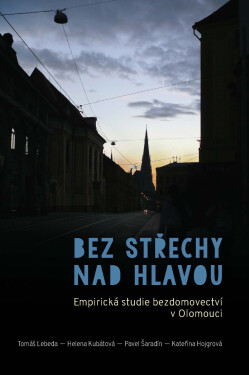 Bez střechy nad hlavou. Empirická studie o bezdomovectví v Olomouci - Helena Kubátová, Pavel Šaradín, Tomáš Lebeda