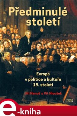 Předminulé století. Evropa v politice a kultuře 19. století - Jiří Hanuš, Vít Hloušek e-kniha