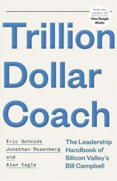 Trillion Dollar Coach : The Leadership Handbook of Silicon Valley's Bill Campbell - Eric Schmidt