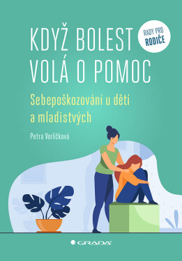 Když bolest volá o pomoc - Sebepoškozování u dětí a mladistvých - Petra Vorlíčková