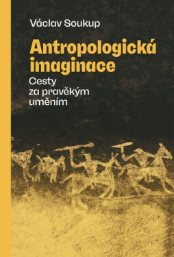 Antropologická imaginace - Cesty za pravěkým uměním - Václav Soukup