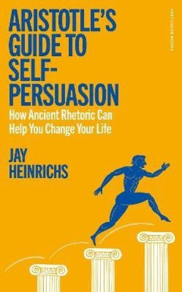 Aristotle´s Guide to Self-Persuasion - Jay Heinrichs