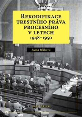 Rekodifikace trestního práva procesního letech 1948–1950 Ivana Bláhová