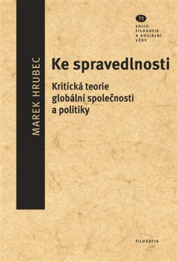 Ke spravedlnosti - Kritická teorie globální společnosti a politiky - Marek Hrubec