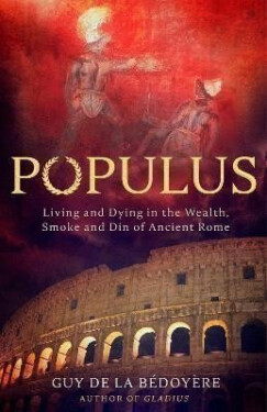 Populus: Living and Dying in the Wealth, Smoke and Din of Ancient Rome - la Bédoyére Guy de
