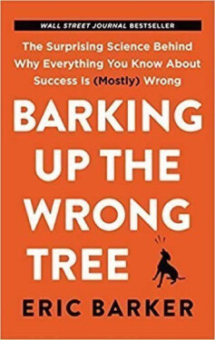 Barking Up the Wrong Tree : The Surprising Science Behind Why Everything You Know about Success Is (Mostly) Wrong - Eric Barker