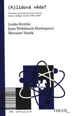 (K)lidová věda? - Proměny a konstanty v práci i životě vědců a vědkyň v letech 1968-2008 - Lenka Krátká