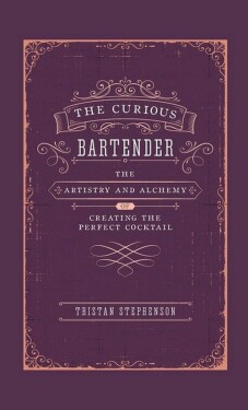 Curious Bartender Volume I: The Artistry & Alchemy of Creating the Perfect Cockt