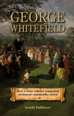 George Whitefield – Život a doba velkého evangelisty probuzení osmnáctého století - Arnold Dallimore