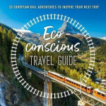 The Eco-Conscious Travel Guide 30 European Rail Adventures to Inspire Your Next Trip Georgina Wilson-Powell