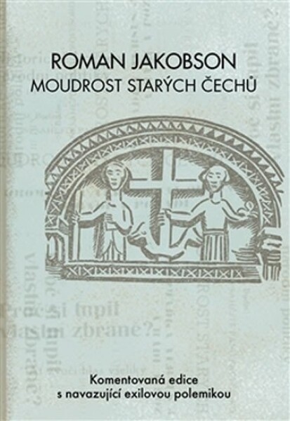 Roman Jakobson: Moudrost starých Čechů - Komentovaná edice s navazující exilovou polemikou - Miloš Zelenka