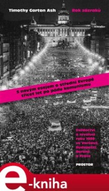 Rok zázraků. Svědectví o revoluci roku 1989 ve Varšavě, Budapešti, Berlíně a Praze - Timothy Garton Ash e-kniha