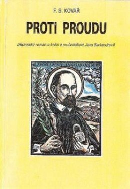 Proti proudu. (Historický román o knězi a mučedníkovi Janu Sarkandrovi) - František Kovář