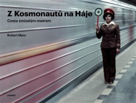 Z Kosmonautů na Háje - Cesta zmizelým metrem - Robert Mara