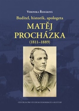 Buditel, historik, apologeta Matěj Procházka (1811-1889) Veronika Řeháková