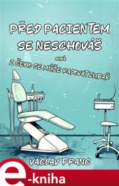 Před pacientem se neschováš. Aneb Z čeho se může radovat zubař - Václav Franc e-kniha