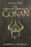 The Complete Chronicles Of Conan Centenary Edition Robert Howard