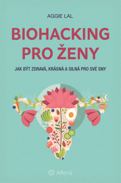 Biohacking pro ženy - Jak být zdravá, krásná a silná pro své sny - Aggie Lal