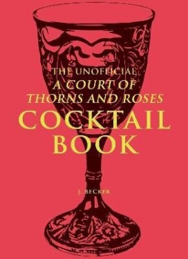 Unofficial A Court of Thorns and Roses Cocktail Book - J. Becker
