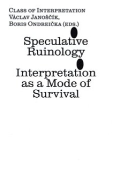 Speculative Ruinology: Interpretation as mode of Survival Václav Janoščík,