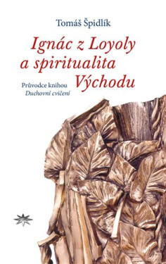 Ignác z Loyoly a spiritualita Východu - Průvodce knihou Duchovní cvočení svatého Ignáce z Loyoly - Tomáš Špidlík