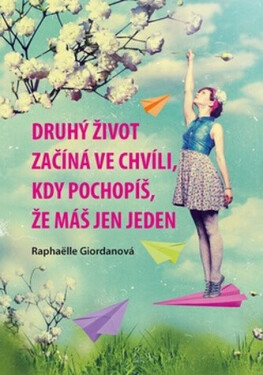 Druhý život začíná ve chvíli, kdy pochopíš, že máš jen jeden - Raphaëlle Giordanová