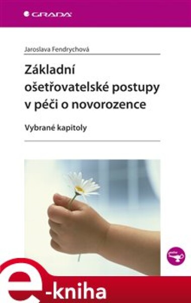 Základní ošetřovatelské postupy v péči o novorozence. Vybrané kapitoly - Jaroslava Fendrychová e-kniha