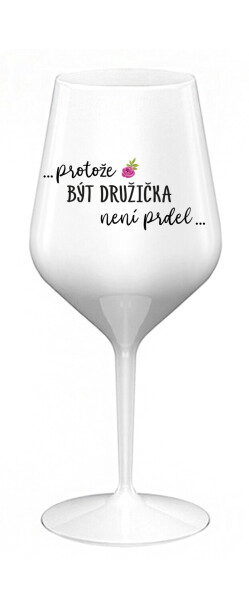 ...PROTOŽE BÝT DRUŽIČKA NENÍ PRDEL... - bílá nerozbitná sklenice na víno 470 ml