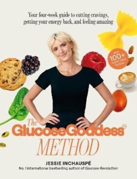 The Glucose Goddess Method: Your four-week guide to cutting cravings, getting your energy back, and feeling amazing. With 100+ super easy recipes - Jessie Inchauspé