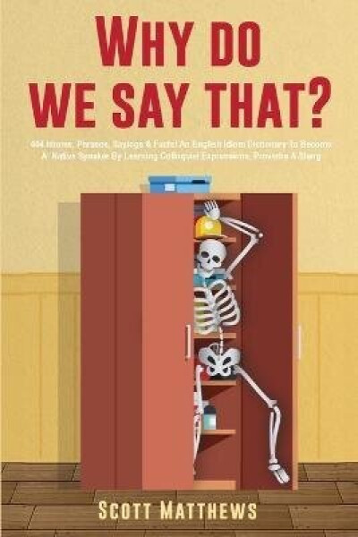 Why Do We Say That? - 404 Idioms, Phrases, Sayings Facts! An English Idiom Dictionary To Become A
